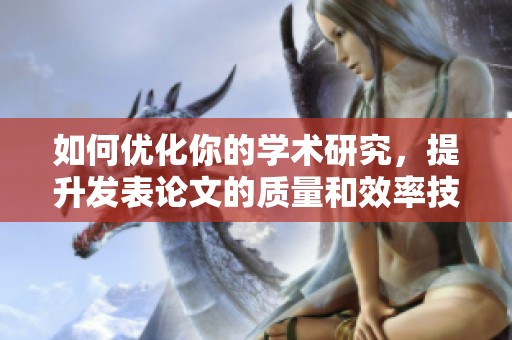 如何优化你的学术研究，提升发表论文的质量和效率技巧分享