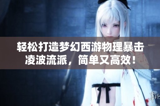 轻松打造梦幻西游物理暴击凌波流派，简单又高效！