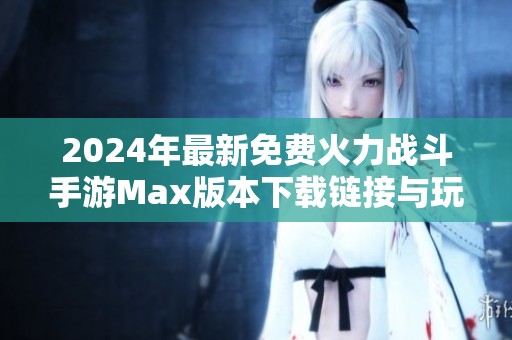 2024年最新免费火力战斗手游Max版本下载链接与玩法介绍