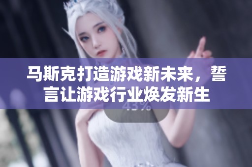 马斯克打造游戏新未来，誓言让游戏行业焕发新生