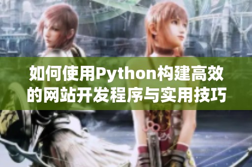 如何使用Python构建高效的网站开发程序与实用技巧分享
