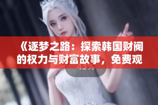 《逐梦之路：探索韩国财阀的权力与财富故事，免费观看精彩影片》