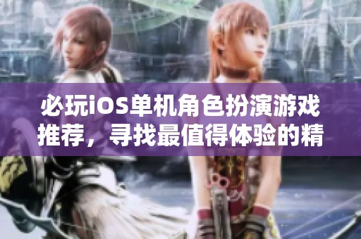 必玩iOS单机角色扮演游戏推荐，寻找最值得体验的精彩之作