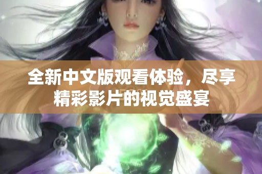 全新中文版观看体验，尽享精彩影片的视觉盛宴