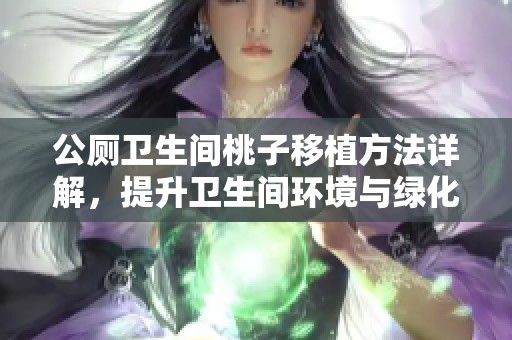 公厕卫生间桃子移植方法详解，提升卫生间环境与绿化效果
