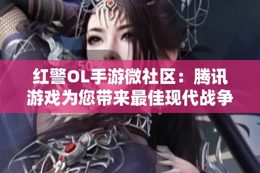 红警OL手游微社区：腾讯游戏为您带来最佳现代战争策略体验