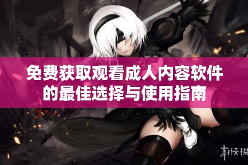 免费获取观看成人内容软件的最佳选择与使用指南