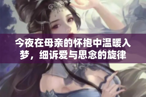 今夜在母亲的怀抱中温暖入梦，细诉爱与思念的旋律