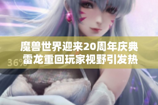 魔兽世界迎来20周年庆典 雷龙重回玩家视野引发热议