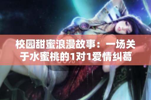 校园甜蜜浪漫故事：一场关于水蜜桃的1对1爱情纠葛