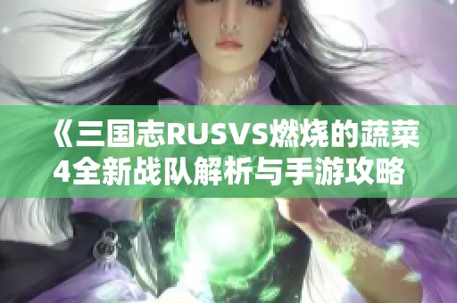 《三国志RUSVS燃烧的蔬菜4全新战队解析与手游攻略》
