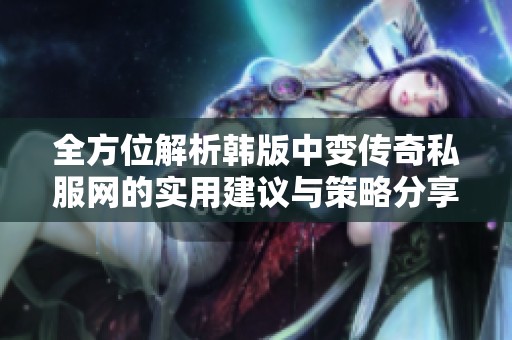 全方位解析韩版中变传奇私服网的实用建议与策略分享