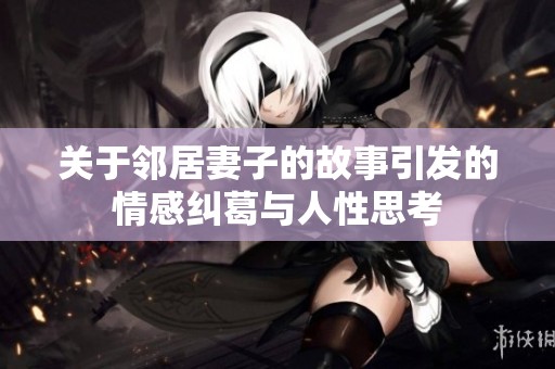 关于邻居妻子的故事引发的情感纠葛与人性思考