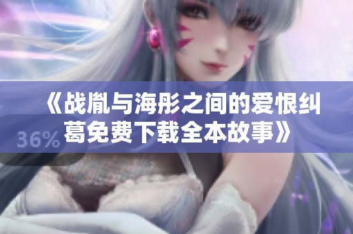 《战胤与海彤之间的爱恨纠葛免费下载全本故事》