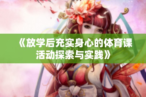 《放学后充实身心的体育课活动探索与实践》
