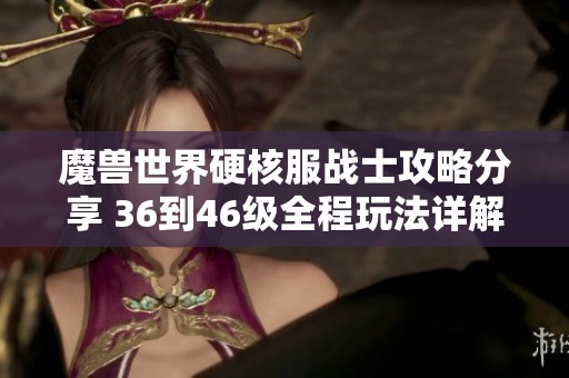 魔兽世界硬核服战士攻略分享 36到46级全程玩法详解
