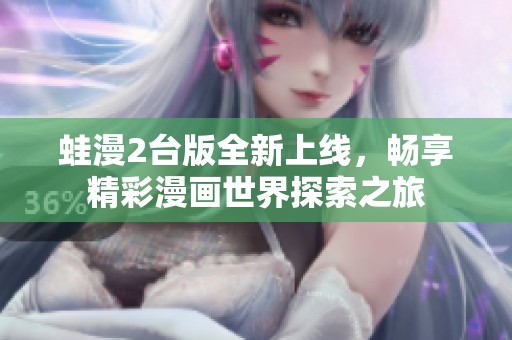 蛙漫2台版全新上线，畅享精彩漫画世界探索之旅