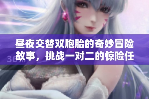 昼夜交替双胞胎的奇妙冒险故事，挑战一对二的惊险任务