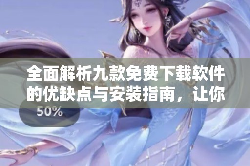 全面解析九款免费下载软件的优缺点与安装指南，让你轻松上手使用