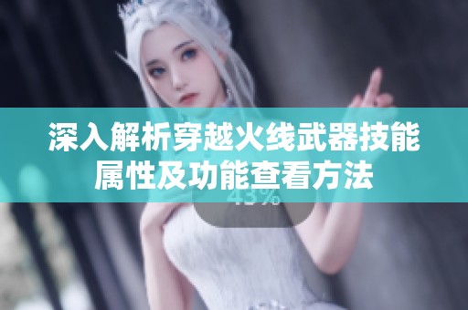 深入解析穿越火线武器技能属性及功能查看方法