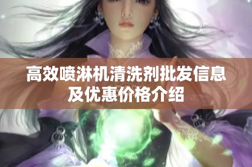 高效喷淋机清洗剂批发信息及优惠价格介绍
