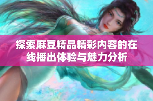 探索麻豆精品精彩内容的在线播出体验与魅力分析
