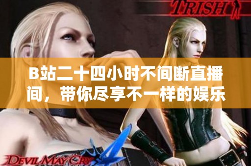 B站二十四小时不间断直播间，带你尽享不一样的娱乐体验