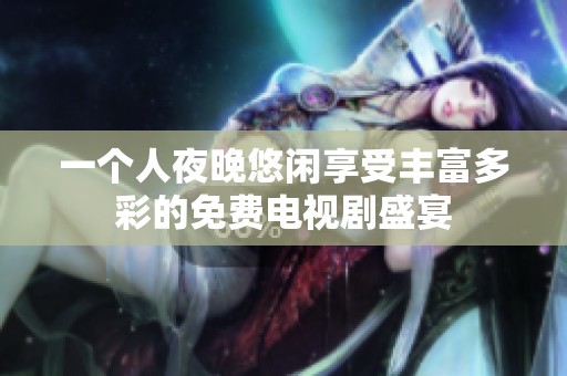 一个人夜晚悠闲享受丰富多彩的免费电视剧盛宴