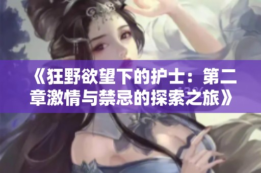 《狂野欲望下的护士：第二章激情与禁忌的探索之旅》