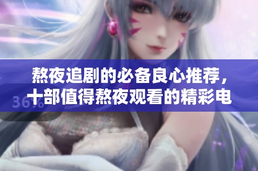 熬夜追剧的必备良心推荐，十部值得熬夜观看的精彩电视剧分析