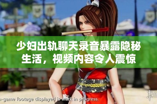 少妇出轨聊天录音暴露隐秘生活，视频内容令人震惊
