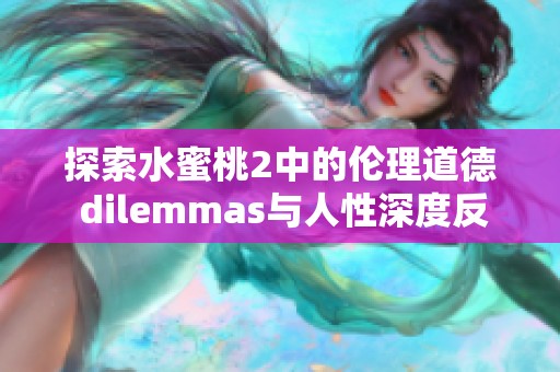 探索水蜜桃2中的伦理道德 dilemmas与人性深度反思