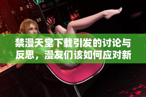 禁漫天堂下载引发的讨论与反思，漫友们该如何应对新局面
