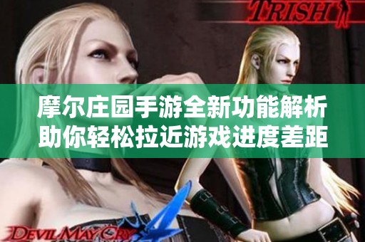 摩尔庄园手游全新功能解析助你轻松拉近游戏进度差距