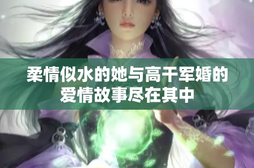柔情似水的她与高干军婚的爱情故事尽在其中