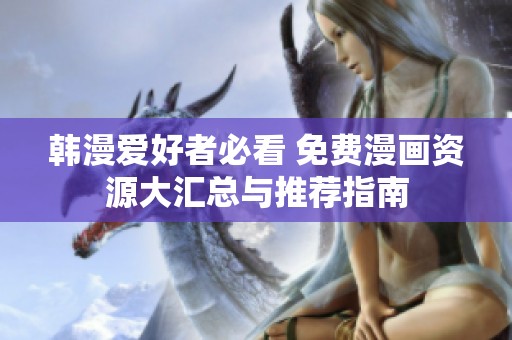 韩漫爱好者必看 免费漫画资源大汇总与推荐指南