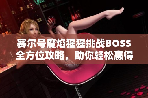 赛尔号魔焰猩猩挑战BOSS全方位攻略，助你轻松赢得胜利！