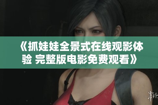 《抓娃娃全景式在线观影体验 完整版电影免费观看》
