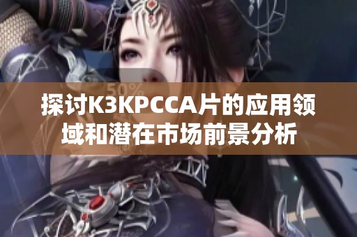 探讨K3KPCCA片的应用领域和潜在市场前景分析