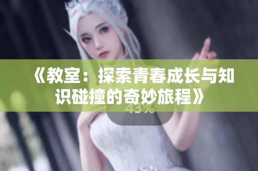 《教室：探索青春成长与知识碰撞的奇妙旅程》