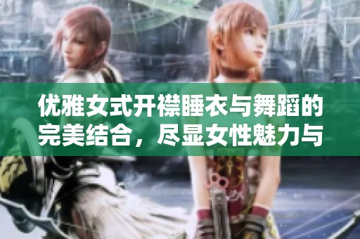 优雅女式开襟睡衣与舞蹈的完美结合，尽显女性魅力与灵动之美
