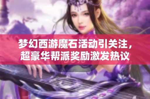 梦幻西游魔石活动引关注，超豪华帮派奖励激发热议