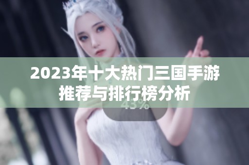 2023年十大热门三国手游推荐与排行榜分析