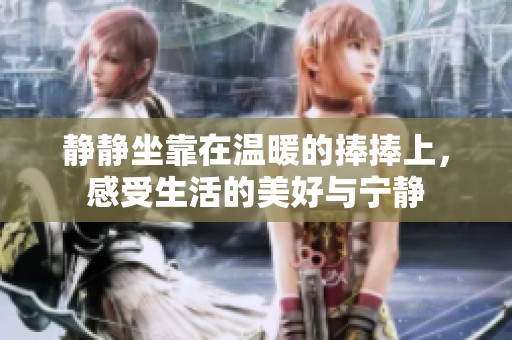 静静坐靠在温暖的捧捧上，感受生活的美好与宁静