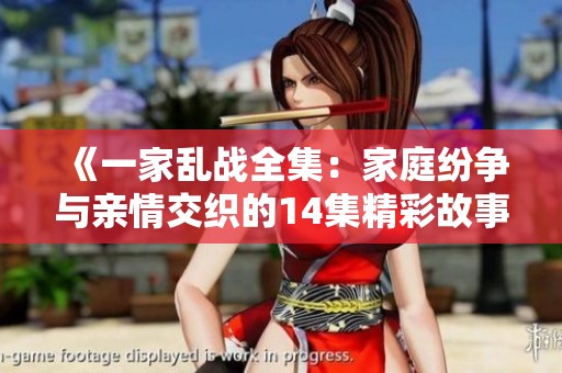 《一家乱战全集：家庭纷争与亲情交织的14集精彩故事》