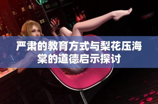 严肃的教育方式与梨花压海棠的道德启示探讨