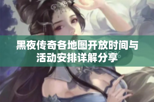 黑夜传奇各地图开放时间与活动安排详解分享