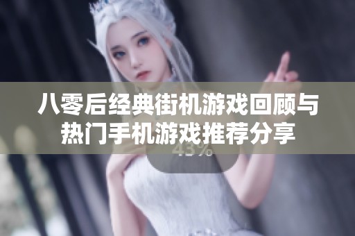 八零后经典街机游戏回顾与热门手机游戏推荐分享