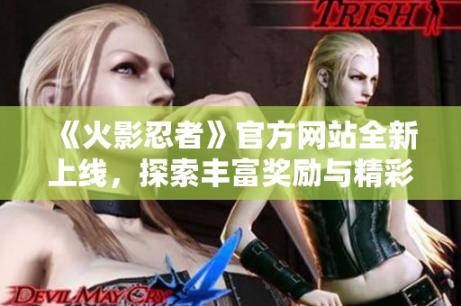 《火影忍者》官方网站全新上线，探索丰富奖励与精彩活动！