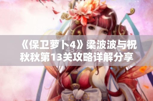 《保卫萝卜4》梁波波与祝秋秋第13关攻略详解分享
